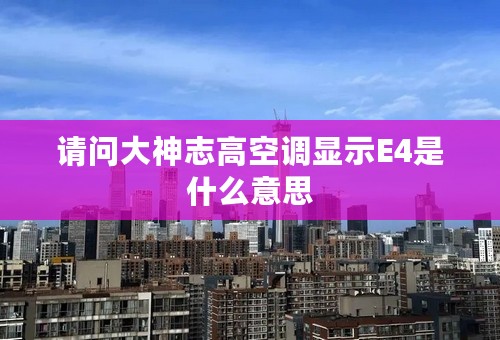 请问大神志高空调显示E4是什么意思