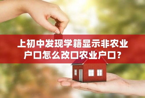 上初中发现学籍显示非农业户口怎么改口农业户口？