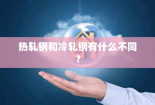 热轧钢和冷轧钢有什么不同？