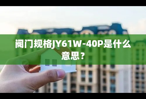 阀门规格JY61W-40P是什么意思？