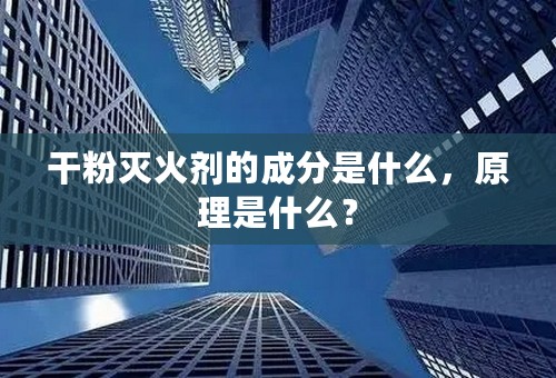 干粉灭火剂的成分是什么，原理是什么？