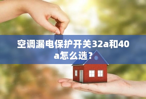 空调漏电保护开关32a和40a怎么选？