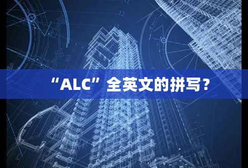 “ALC”全英文的拼写？