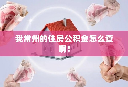 我常州的住房公积金怎么查啊！