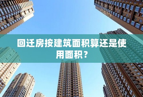 回迁房按建筑面积算还是使用面积？