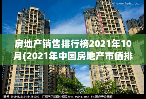 房地产销售排行榜2021年10月(2021年中国房地产市值排名前十名)