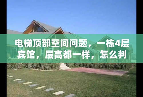 电梯顶部空间问题，一栋4层宾馆，层高都一样，怎么判断4楼空间够不够装电梯设备，如果不够，怎么办？