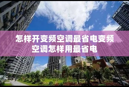 怎样开变频空调最省电变频空调怎样用最省电