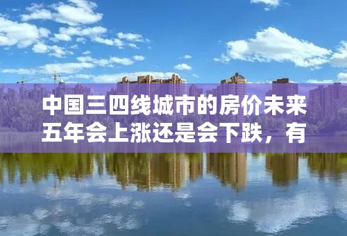 中国三四线城市的房价未来五年会上涨还是会下跌，有哪位能解释一下