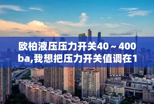 欧柏液压压力开关40～400ba,我想把压力开关值调在110ba.怎么调这个啊？求解答！