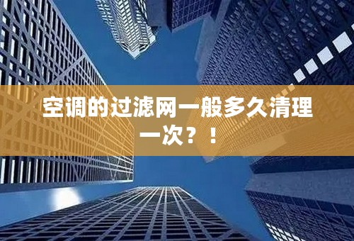 空调的过滤网一般多久清理一次？！