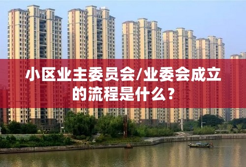 小区业主委员会/业委会成立的流程是什么？