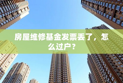 房屋维修基金发票丢了，怎么过户？