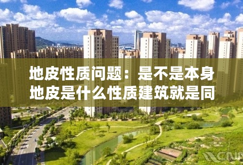 地皮性质问题：是不是本身地皮是什么性质建筑就是同样的性质？住宅地皮能不能做商住用途？