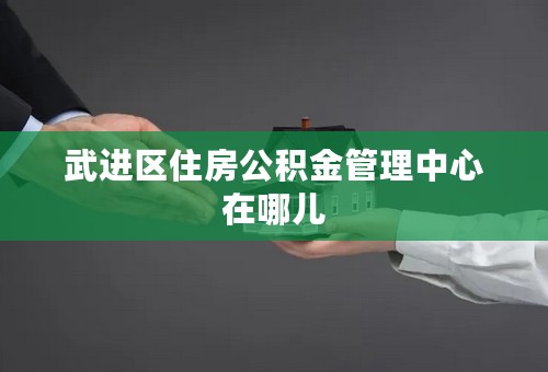 武进区住房公积金管理中心在哪儿