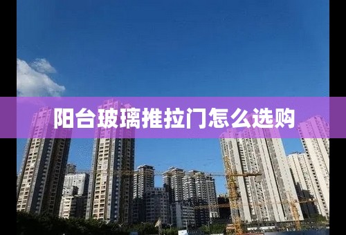 阳台玻璃推拉门怎么选购