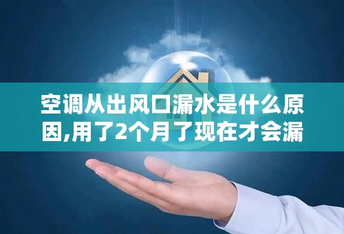 空调从出风口漏水是什么原因,用了2个月了现在才会漏