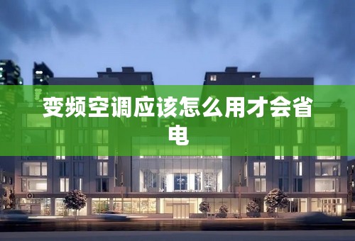 变频空调应该怎么用才会省电