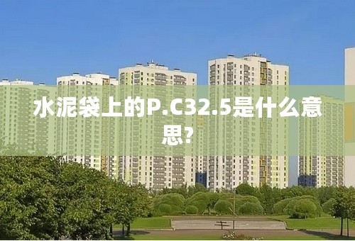 水泥袋上的P.C32.5是什么意思?