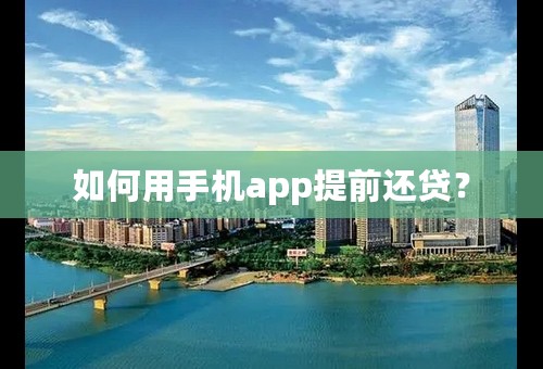 如何用手机app提前还贷？