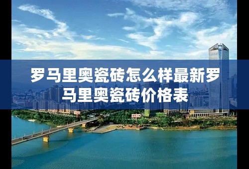 罗马里奥瓷砖怎么样最新罗马里奥瓷砖价格表