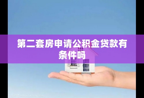 第二套房申请公积金贷款有条件吗