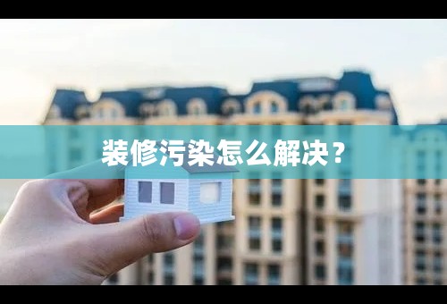 装修污染怎么解决？