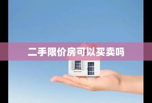 二手限价房可以买卖吗