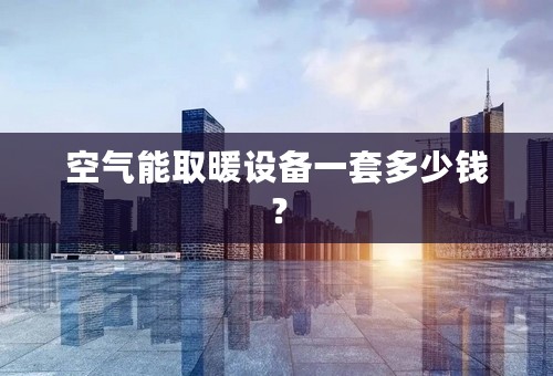 空气能取暖设备一套多少钱？