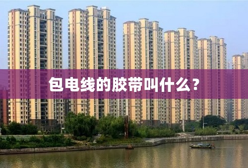 包电线的胶带叫什么？