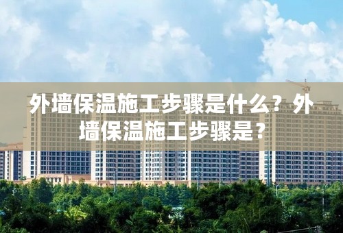 外墙保温施工步骤是什么？外墙保温施工步骤是？