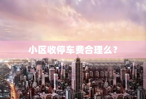 小区收停车费合理么？