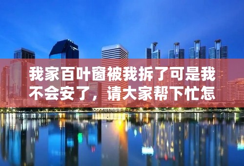 我家百叶窗被我拆了可是我不会安了，请大家帮下忙怎么安说说步骤