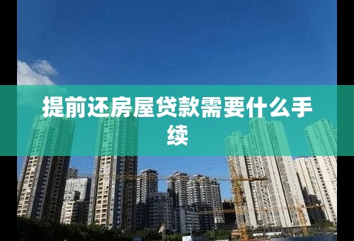 提前还房屋贷款需要什么手续