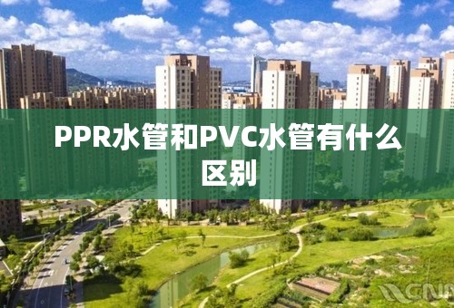 PPR水管和PVC水管有什么区别