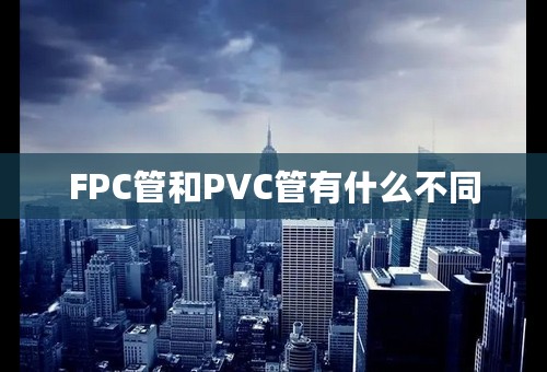 FPC管和PVC管有什么不同