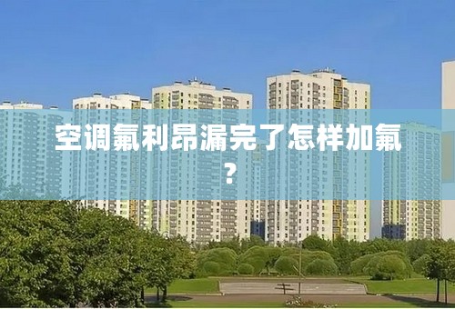 空调氟利昂漏完了怎样加氟？