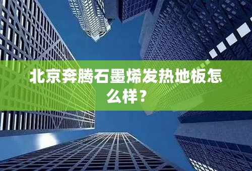 北京奔腾石墨烯发热地板怎么样？