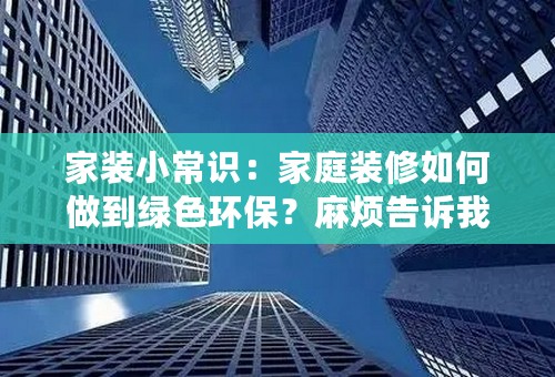 家装小常识：家庭装修如何做到绿色环保？麻烦告诉我