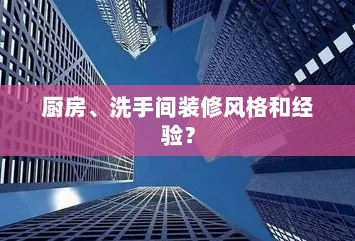 厨房、洗手间装修风格和经验？