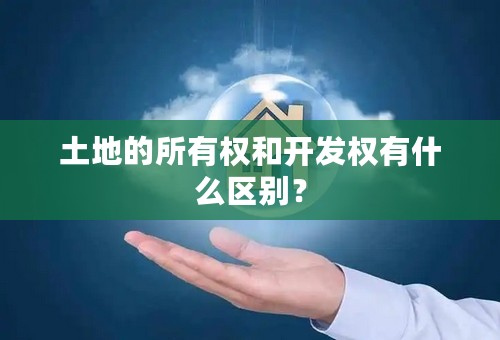 土地的所有权和开发权有什么区别？