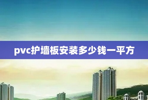 pvc护墙板安装多少钱一平方