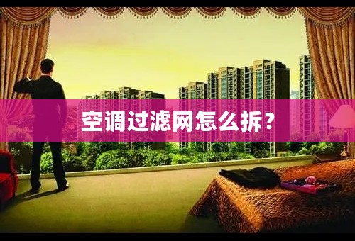 空调过滤网怎么拆？