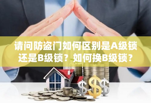 请问防盗门如何区别是A级锁还是B级锁？如何换B级锁？