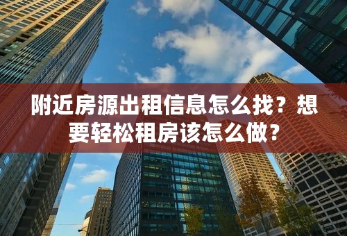 附近房源出租信息怎么找？想要轻松租房该怎么做？