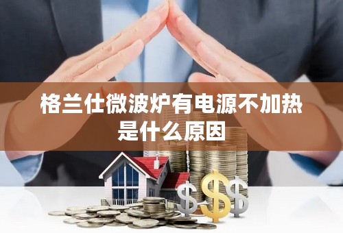 格兰仕微波炉有电源不加热是什么原因