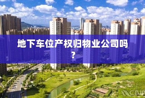 地下车位产权归物业公司吗？