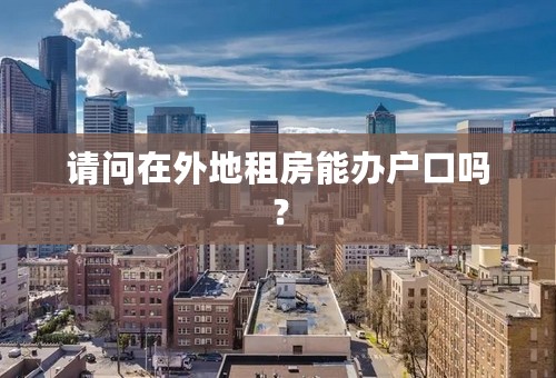 请问在外地租房能办户口吗？