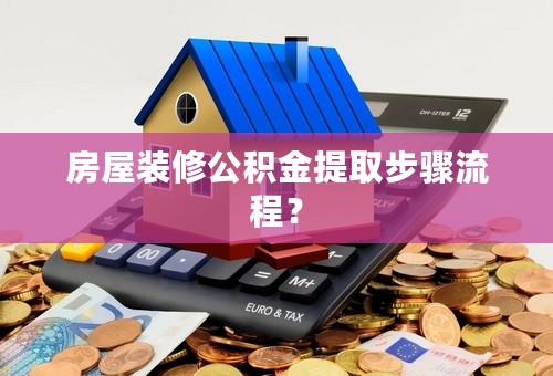 房屋装修公积金提取步骤流程？