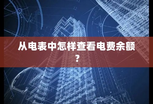 从电表中怎样查看电费余额？